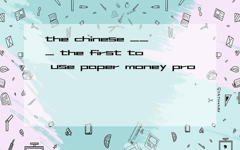 the chinese ___ the first to use paper money pro