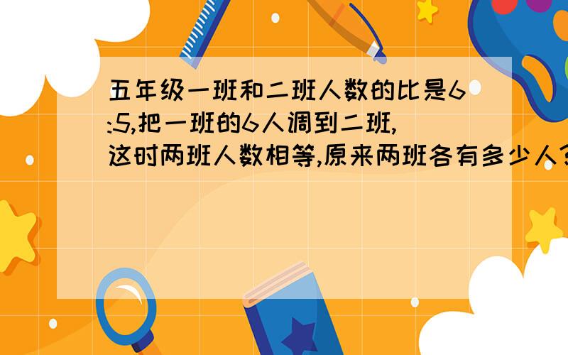 五年级一班和二班人数的比是6:5,把一班的6人调到二班,这时两班人数相等,原来两班各有多少人?