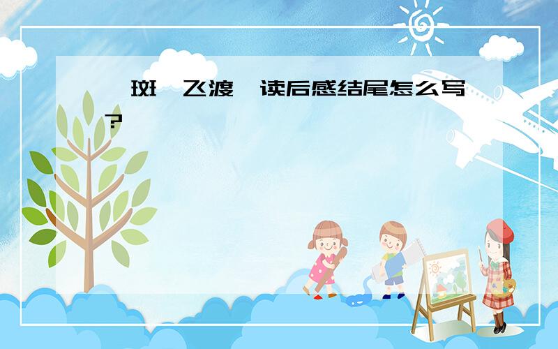 《斑羚飞渡》读后感结尾怎么写?