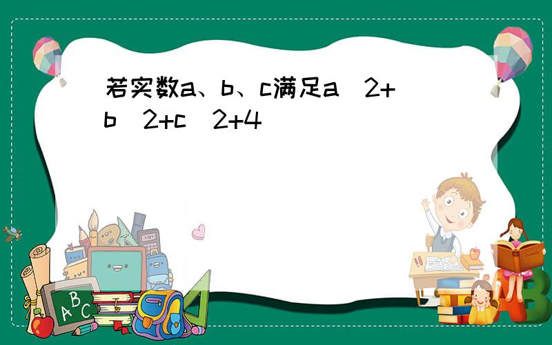 若实数a、b、c满足a^2+b^2+c^2+4