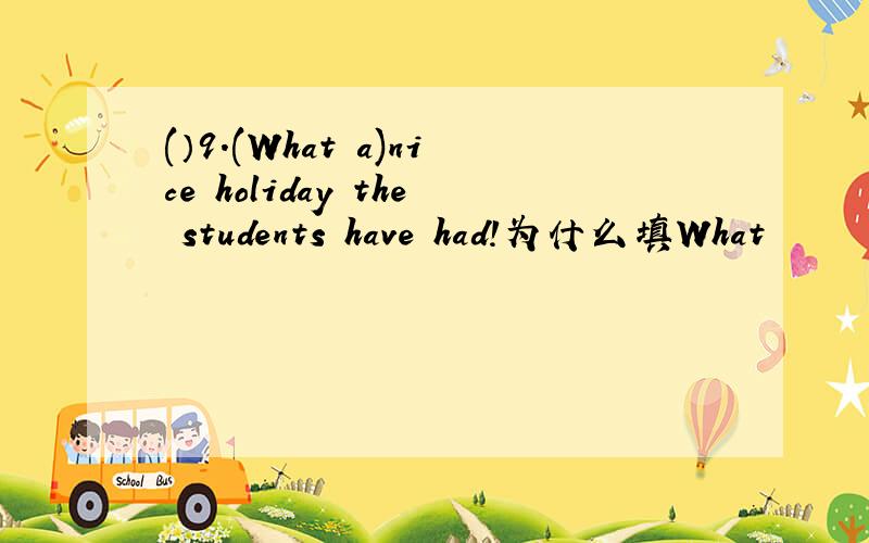 (）9.(What a)nice holiday the students have had!为什么填What