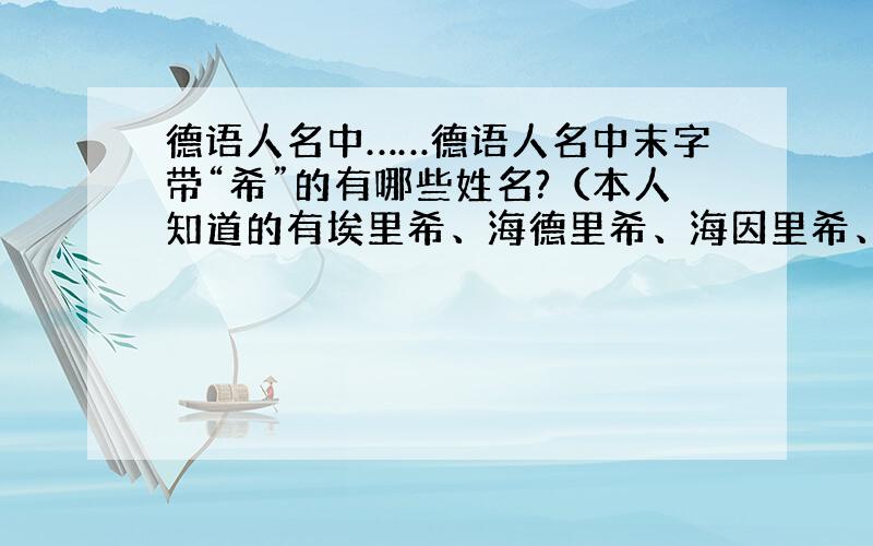 德语人名中……德语人名中末字带“希”的有哪些姓名?（本人知道的有埃里希、海德里希、海因里希、弗里德里希、狄特里希、路德维