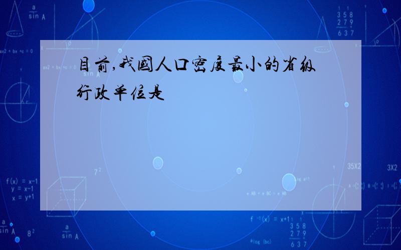 目前,我国人口密度最小的省级行政单位是