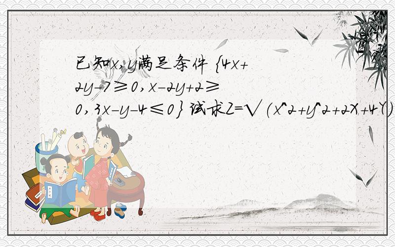 已知x,y满足条件 {4x+2y-7≥0,x-2y+2≥0,3x-y-4≤0} 试求Z=√(x^2+y^2+2X+4Y)