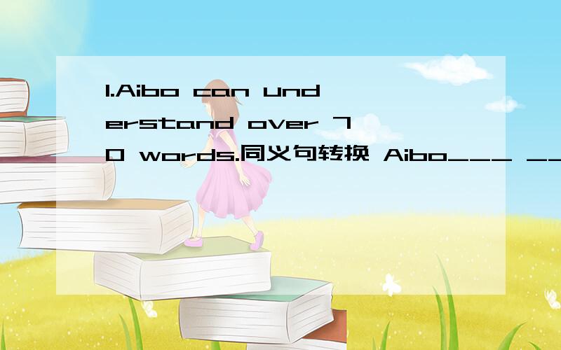 1.Aibo can understand over 70 words.同义句转换 Aibo___ ____ ____u