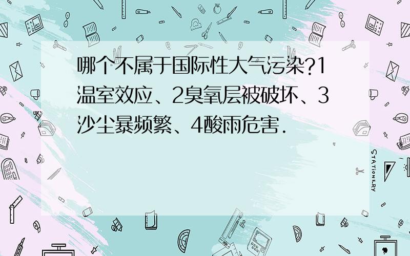 哪个不属于国际性大气污染?1温室效应、2臭氧层被破坏、3沙尘暴频繁、4酸雨危害.