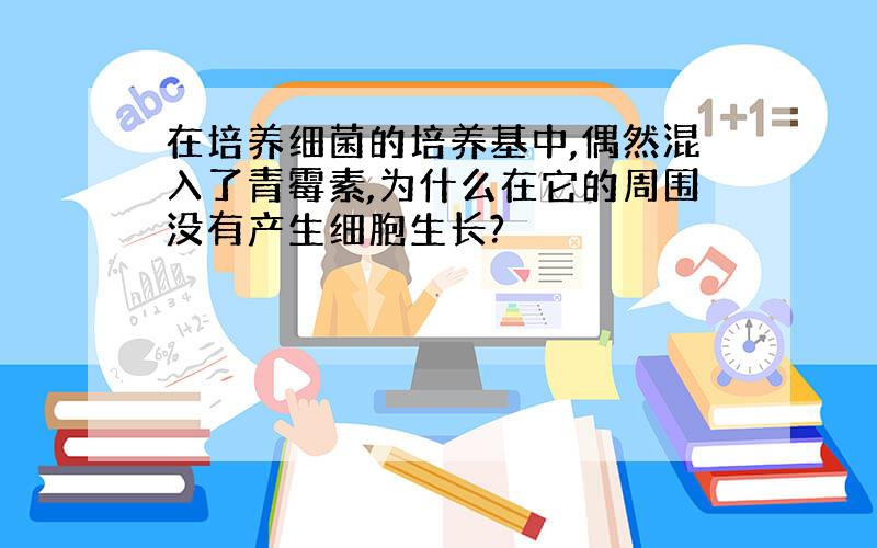 在培养细菌的培养基中,偶然混入了青霉素,为什么在它的周围没有产生细胞生长?