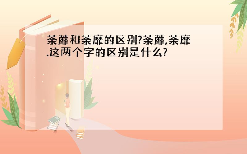 荼蘼和荼靡的区别?荼蘼,荼靡.这两个字的区别是什么?