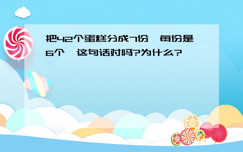 把42个蛋糕分成7份,每份是6个,这句话对吗?为什么?