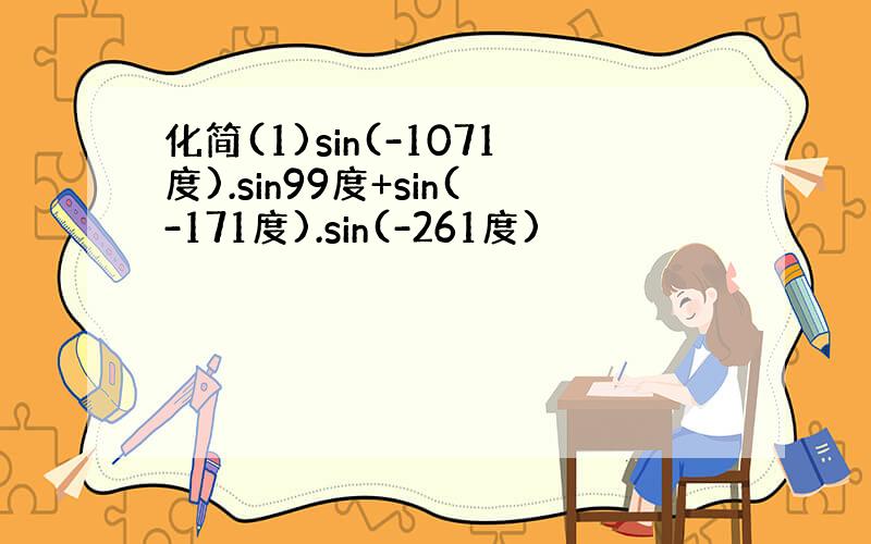 化简(1)sin(-1071度).sin99度+sin(-171度).sin(-261度)