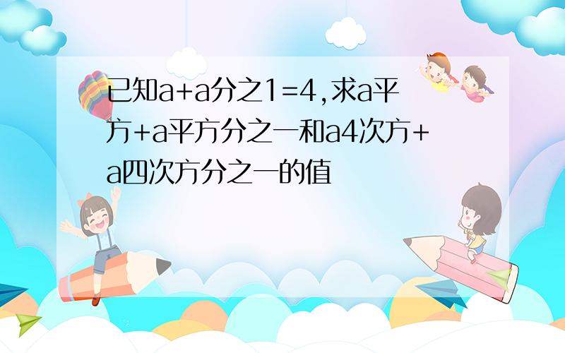 已知a+a分之1=4,求a平方+a平方分之一和a4次方+a四次方分之一的值