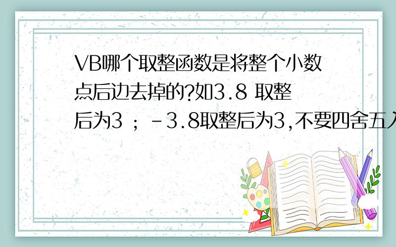 VB哪个取整函数是将整个小数点后边去掉的?如3.8 取整后为3 ; -3.8取整后为3,不要四舍五入的.正负数都不