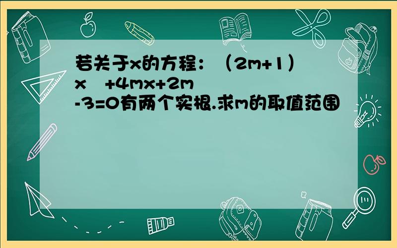 若关于x的方程：（2m+1）x²+4mx+2m-3=0有两个实根.求m的取值范围