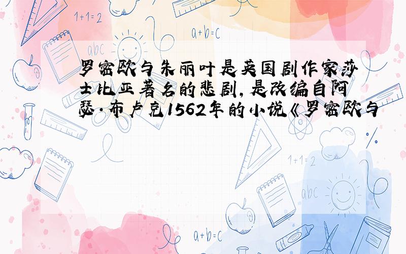 罗密欧与朱丽叶是英国剧作家莎士比亚著名的悲剧,是改编自阿瑟·布卢克1562年的小说《罗密欧与