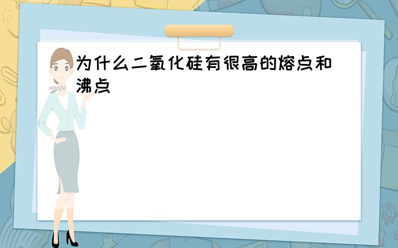 为什么二氧化硅有很高的熔点和沸点