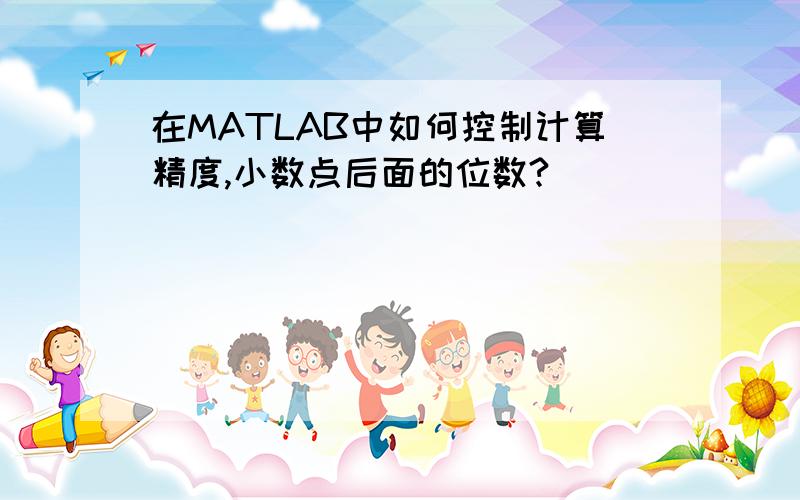 在MATLAB中如何控制计算精度,小数点后面的位数?