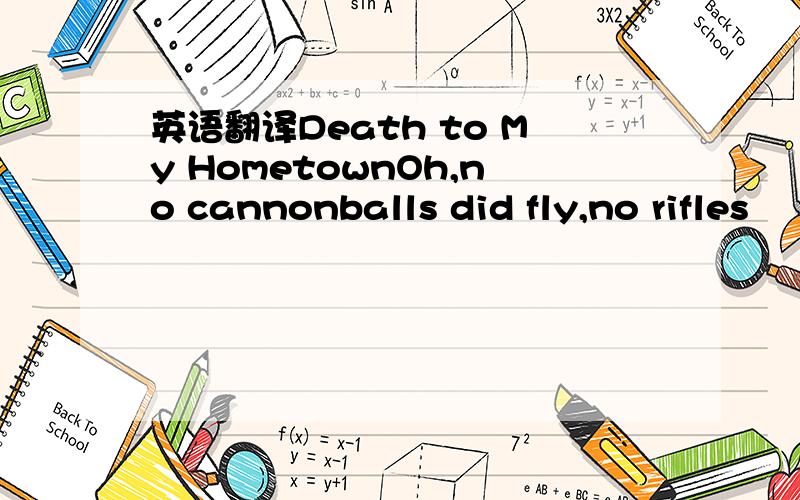 英语翻译Death to My HometownOh,no cannonballs did fly,no rifles