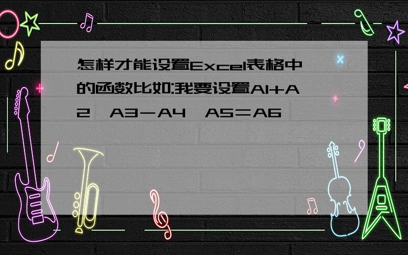 怎样才能设置Excel表格中的函数比如:我要设置A1+A2×A3－A4÷A5＝A6