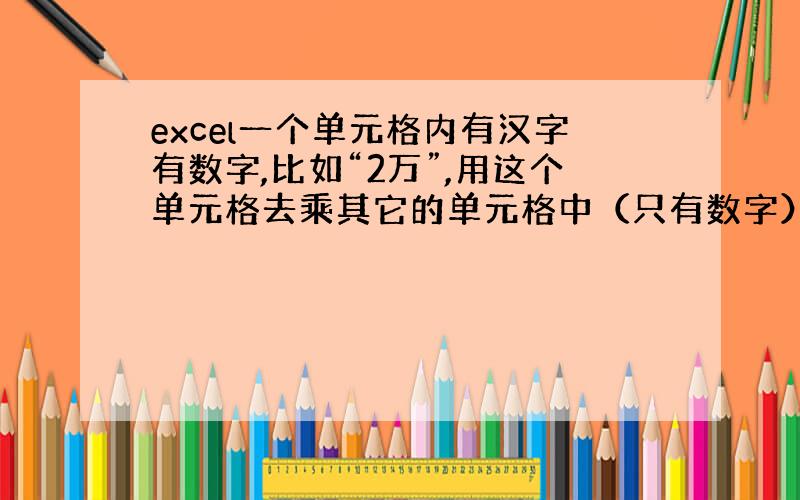 excel一个单元格内有汉字有数字,比如“2万”,用这个单元格去乘其它的单元格中（只有数字）函数怎么编辑.