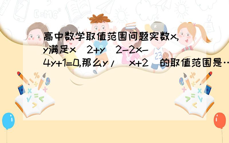 高中数学取值范围问题实数x,y满足x^2+y^2-2x-4y+1=0,那么y/(x+2)的取值范围是……?说得再详细点，