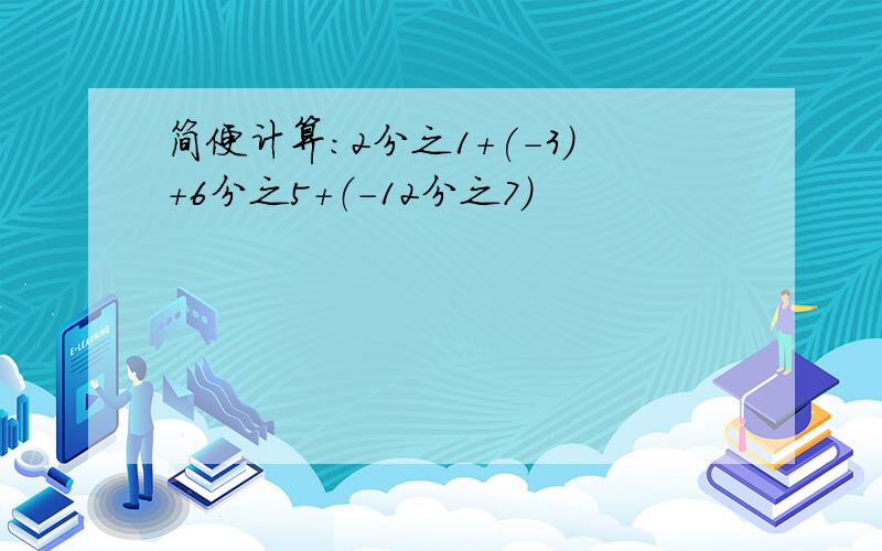 简便计算：2分之1+(-3)+6分之5+（-12分之7）