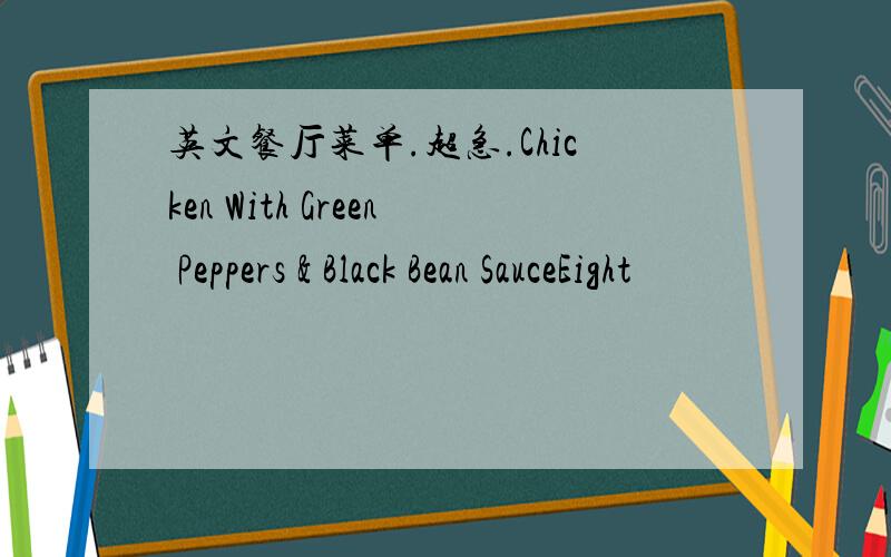 英文餐厅菜单.超急.Chicken With Green Peppers & Black Bean SauceEight