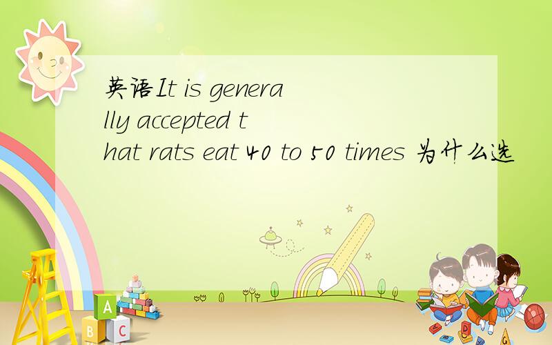 英语It is generally accepted that rats eat 40 to 50 times 为什么选