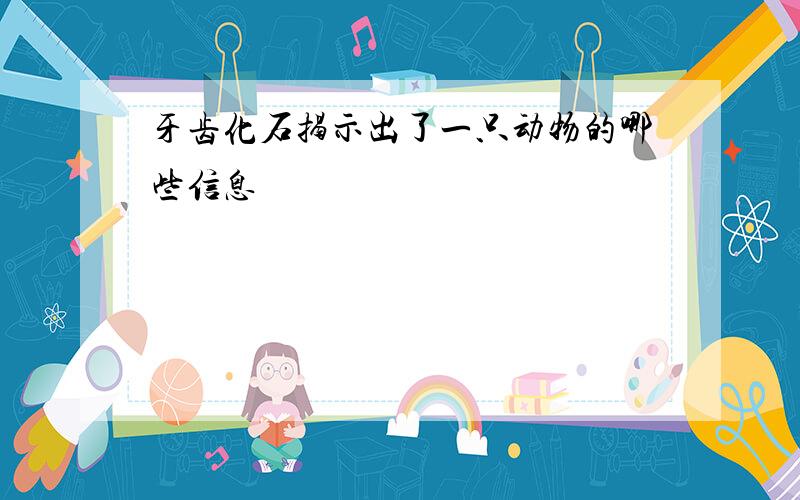 牙齿化石揭示出了一只动物的哪些信息