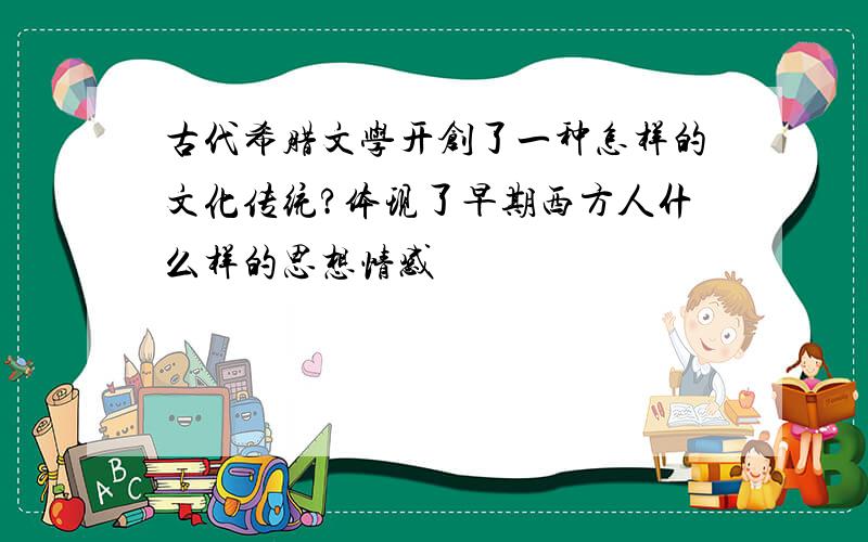 古代希腊文学开创了一种怎样的文化传统?体现了早期西方人什么样的思想情感