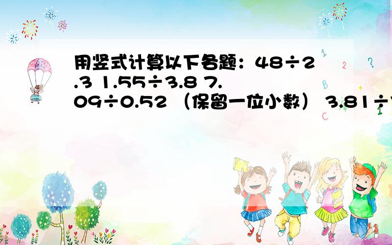 用竖式计算以下各题：48÷2.3 1.55÷3.8 7.09÷0.52 （保留一位小数） 3.81÷7 246.4÷13