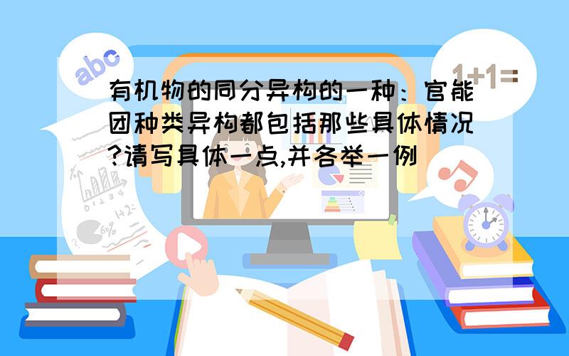 有机物的同分异构的一种：官能团种类异构都包括那些具体情况?请写具体一点,并各举一例