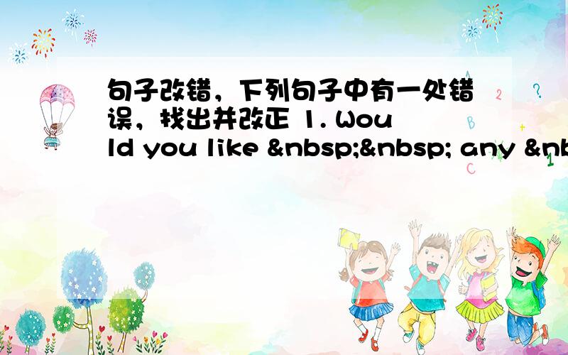 句子改错，下列句子中有一处错误，找出并改正 1. Would you like    any &nb