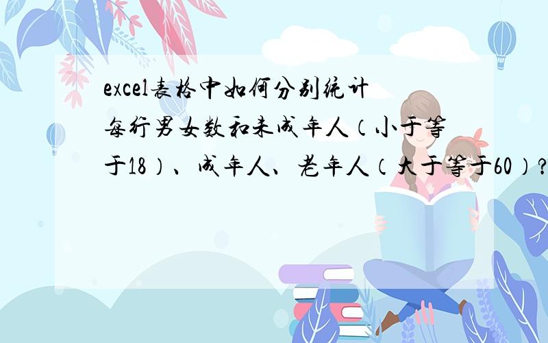 excel表格中如何分别统计每行男女数和未成年人（小于等于18）、成年人、老年人（大于等于60）?