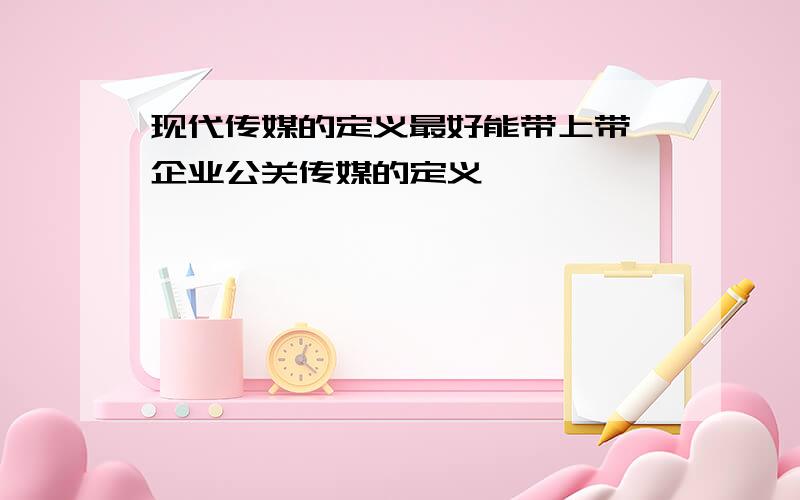 现代传媒的定义最好能带上带,企业公关传媒的定义