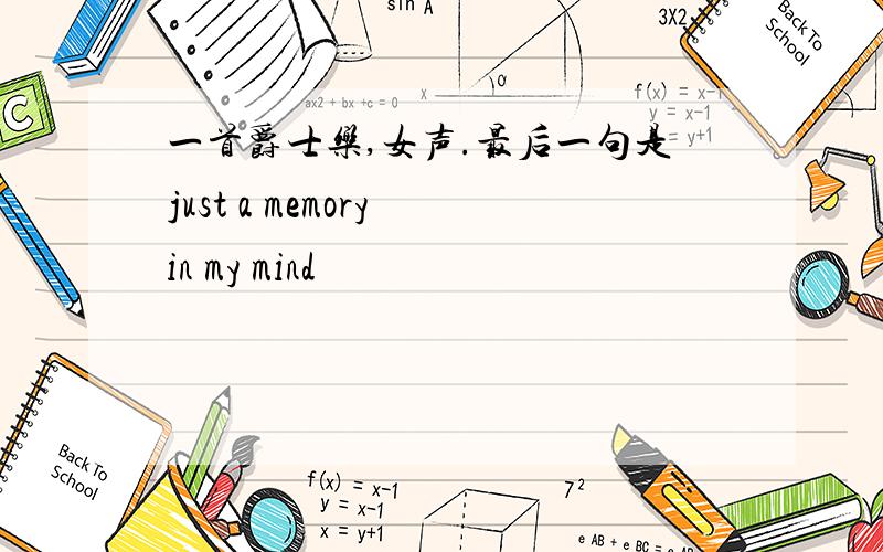 一首爵士乐,女声.最后一句是just a memory in my mind