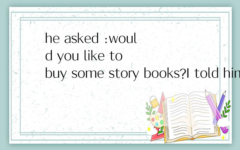 he asked :would you like to buy some story books?I told him