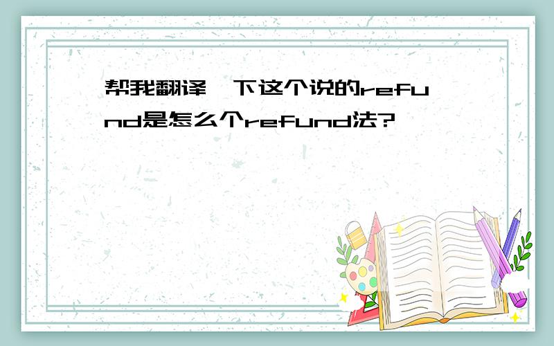 帮我翻译一下这个说的refund是怎么个refund法?