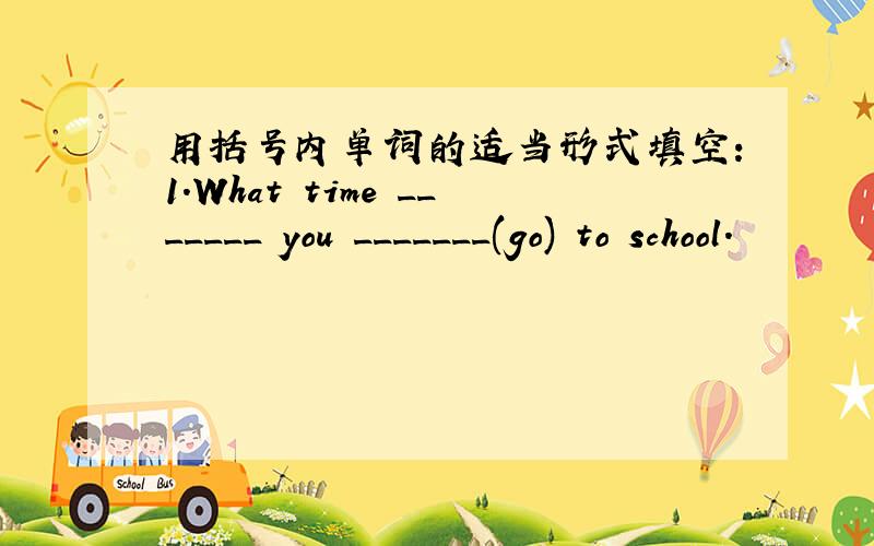 用括号内单词的适当形式填空：1.What time _______ you _______(go) to school.