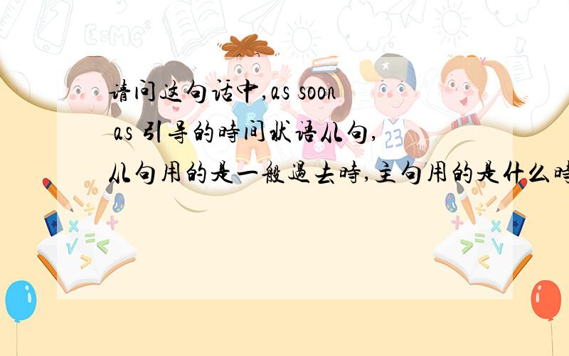 请问这句话中,as soon as 引导的时间状语从句,从句用的是一般过去时,主句用的是什么时态呢?