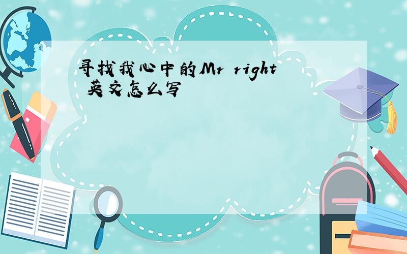 寻找我心中的Mr right 英文怎么写