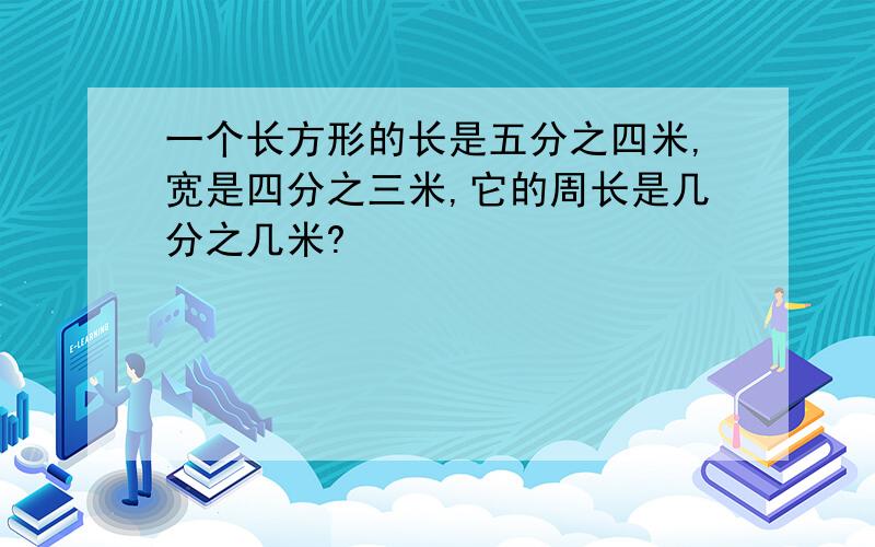 一个长方形的长是五分之四米,宽是四分之三米,它的周长是几分之几米?