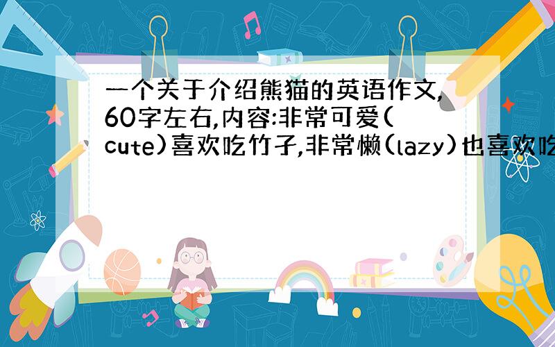 一个关于介绍熊猫的英语作文,60字左右,内容:非常可爱(cute)喜欢吃竹孑,非常懒(lazy)也喜欢吃叶子,