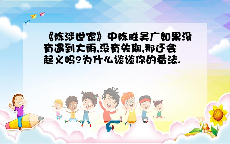 《陈涉世家》中陈胜吴广如果没有遇到大雨,没有失期,那还会起义吗?为什么谈谈你的看法.