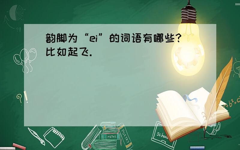 韵脚为“ei”的词语有哪些?比如起飞.