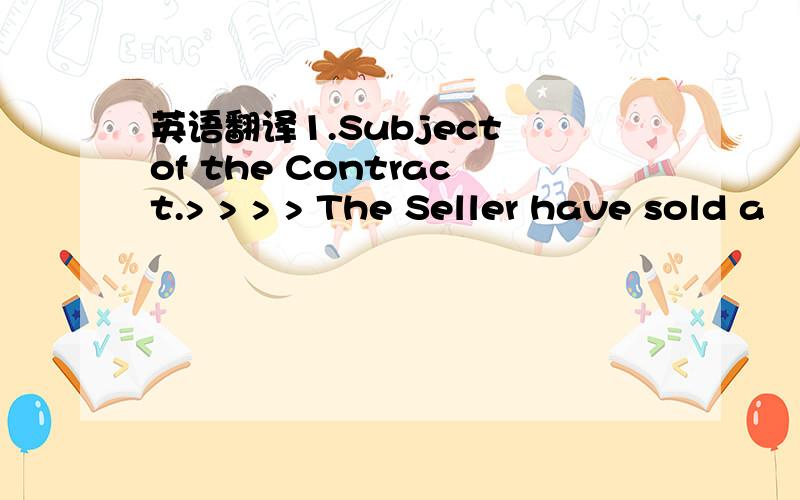 英语翻译1.Subject of the Contract.> > > > The Seller have sold a