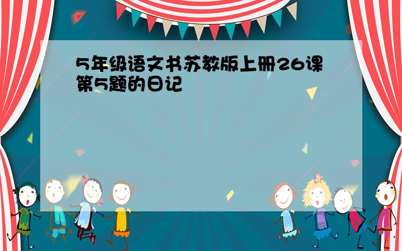 5年级语文书苏教版上册26课第5题的日记