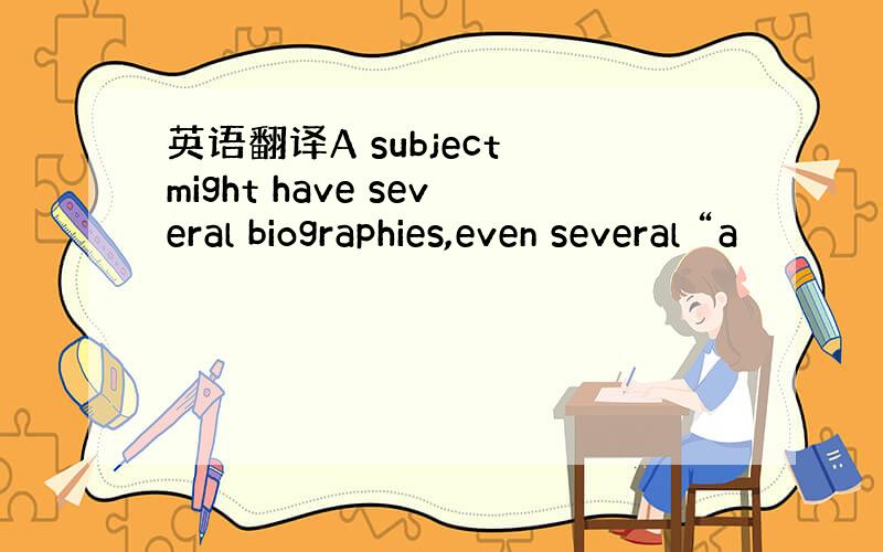 英语翻译A subject might have several biographies,even several “a