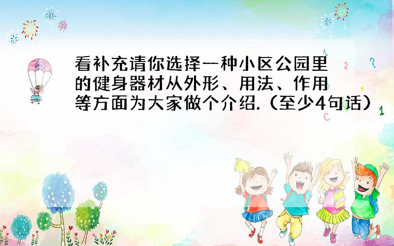 看补充请你选择一种小区公园里的健身器材从外形、用法、作用等方面为大家做个介绍.（至少4句话）