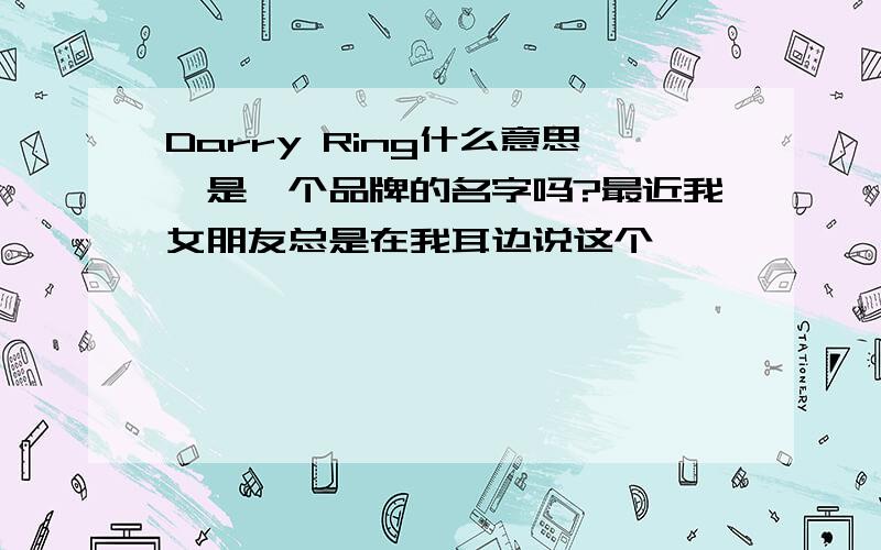 Darry Ring什么意思,是一个品牌的名字吗?最近我女朋友总是在我耳边说这个