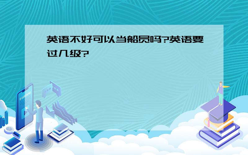 英语不好可以当船员吗?英语要过几级?